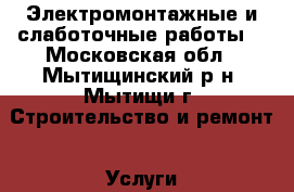 Электромонтажные и слаботочные работы  - Московская обл., Мытищинский р-н, Мытищи г. Строительство и ремонт » Услуги   